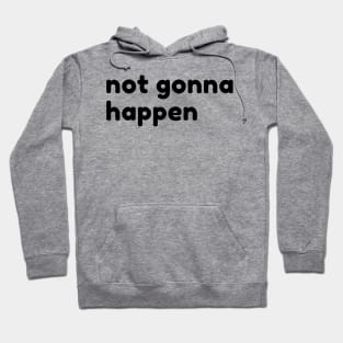 Not Gonna Happen. Funny Sarcastic NSFW Rude Inappropriate Saying Hoodie